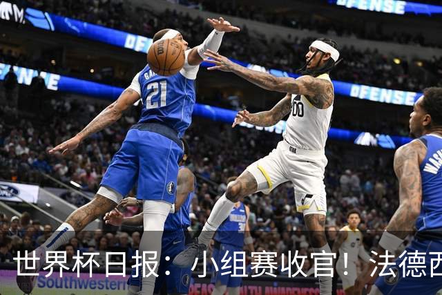 世界杯日报：小组赛收官！法德西荷葡半区绞杀+韩国伊朗出局