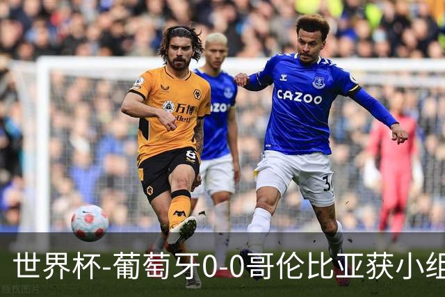 世界杯-葡萄牙0-0哥伦比亚获小组第2 将战克罗地亚