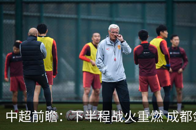 中超前瞻：下半程战火重燃 成都剑指三分申花求反弹
