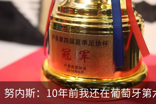 努内斯：10年前我还在葡萄牙第六级别联赛，如今与C罗共事很荣幸