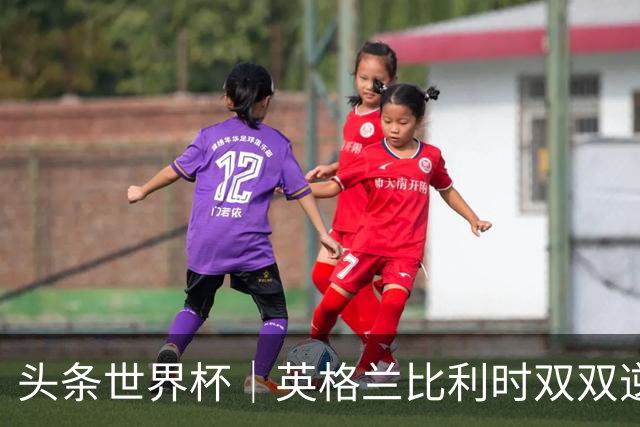 头条世界杯｜英格兰比利时双双逆转：落后不可怕，谁菜谁尴尬