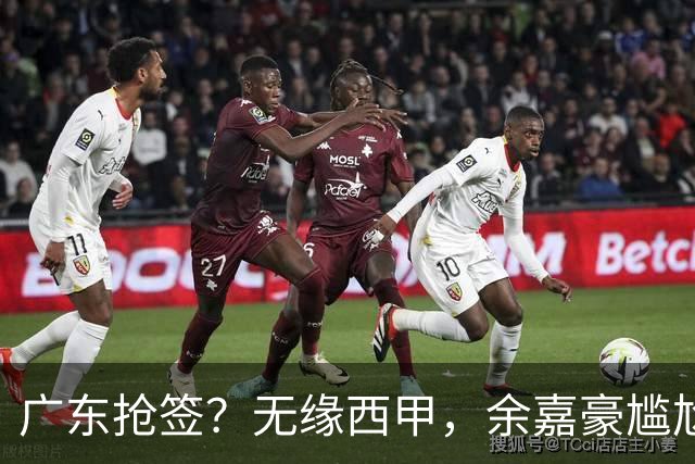 广东抢签？无缘西甲，余嘉豪尴尬，下家3选1，朱芳雨官宣表态