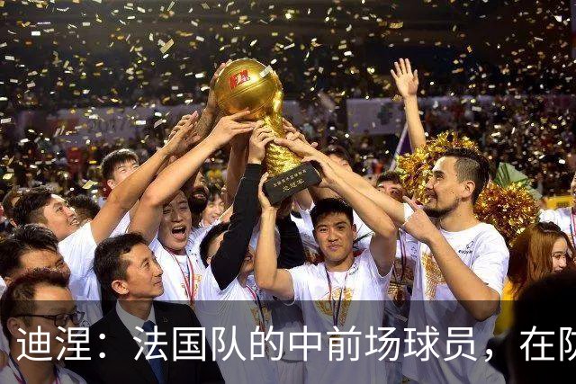 迪涅：法国队的中前场球员，在防守端也尽心尽力
