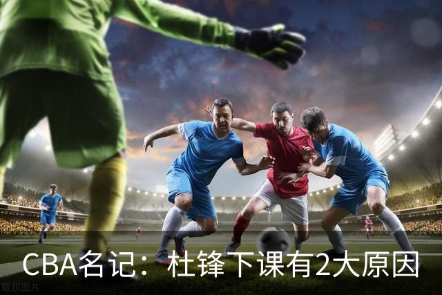 CBA名记：杜锋下课有2大原因